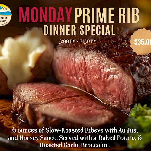 Prime Rib dinner special: 6 oz slow-roasted beef ribeye with Au Jus, horseradish sauce, baked potato, roasted garlic broccolini &mdash; $35.00.